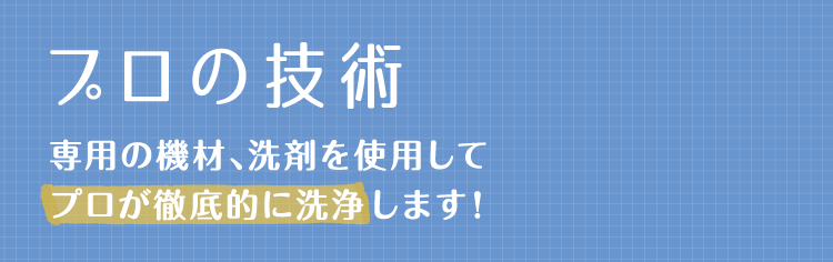 【プロの技術】専用の機材、洗剤を使用してプロが徹底的に洗浄します！