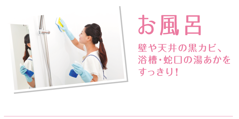 お風呂：壁や天井の黒カビ、浴槽・蛇口の湯あかをすっきり!