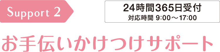 サポート2　お手伝いかけつけサポート　24時間365日受付対応（回数制限なし）